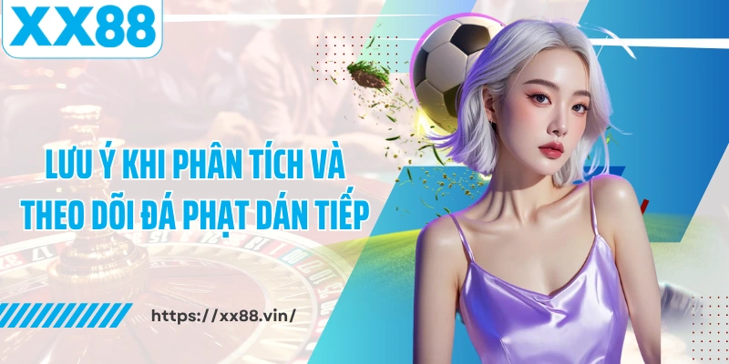 Lưu ý khi phân tích và theo dõi đá phạt dán tiếp