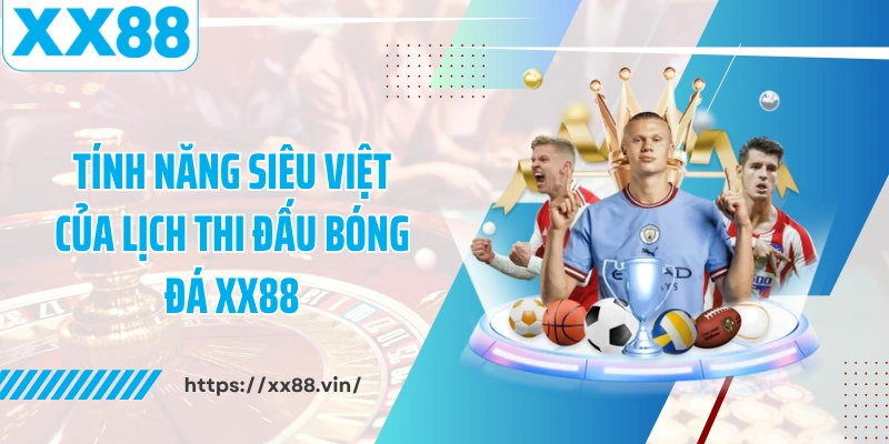 Tính năng siêu việt của lịch thi đấu bóng đá XX88